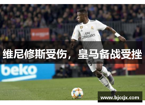 维尼修斯受伤，皇马备战受挫